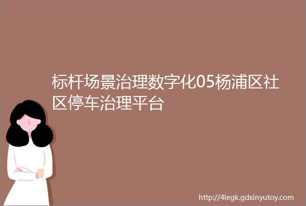 标杆场景治理数字化05杨浦区社区停车治理平台