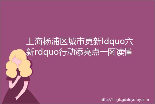 上海杨浦区城市更新ldquo六新rdquo行动添亮点一图读懂杨浦区城市更新添亮点行动方案20232025年